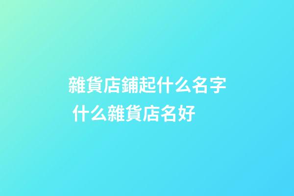 雜貨店鋪起什么名字 什么雜貨店名好-第1張-店鋪起名-玄機派